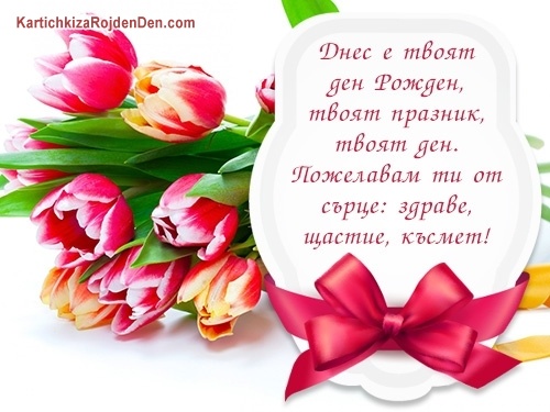 Днес е твоят ден Рожден, твоят празник, твоят ден. Пожелавам ти от сърце: здраве, щастие, късмет