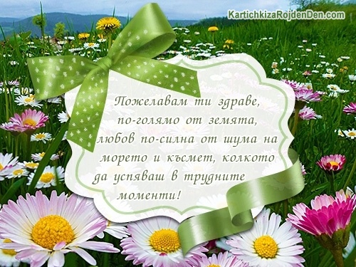 Пожелавам ти здраве, по-голямо от земята и любов по-силна от шума на морето и късмет